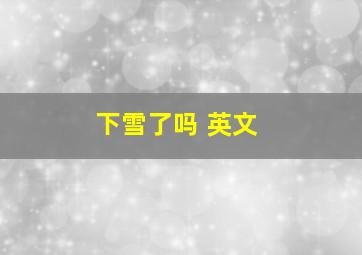 下雪了吗 英文